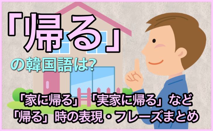 帰る は韓国語で 돌아가다トラガダ 家に帰る の言い方は