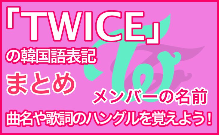 Twiceの韓国語表記まとめ メンバーの名前のハングルと読み方は